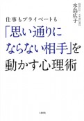 仕事もプライベートも「思い通りにならない相手」を動かす心理術