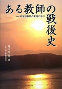 ある教師の戦後史－戦後派教師の実践に学ぶ