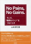 No　Pains，No　Gains．　今こそ、“教師のバトン”をつなぐとき