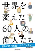 世界を変えた60人の偉人たち　新しい時代を拓いたテクノロジー