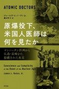 原爆投下、米国人医師は何を見たか　マンハッタン計画から広島・長崎まで、隠蔽された真実