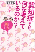 認知症の人は何を考えているのか？　大切な人の「ほんとうの気持ち」がわかる本