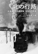 北の行路　北海道の蒸気機関車　1970〜75年冬