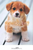 ウチの犬－コ－、幸せ？