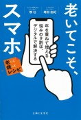 老いてこそ、スマホ　年を重ねて増える悩みの9割は、デジタルで解決する