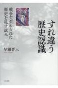 すれ違う歴史認識　戦争で歪められた歴史を糺す試み