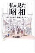 私が見た昭和　伝えたい時代精神と文化と力