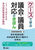 ケースで学ぶ議会・議員対応のきほん　こうしておさえる自治体政策実現の勘所