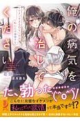 俺の病気を治してください　イケメンすぎる幼なじみは私にだけ●●する