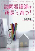 訪問看護師は“所長”で育つ！