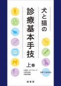 犬と猫の診療基本手技（上）　症例へのアプローチ・身体診察・臨床検査