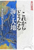 これからどうなる　海と大地