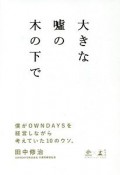 大きな嘘の木の下で　僕がOWNDAYSを経営しながら考えていた10のウソ。