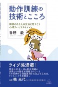 動作訓練の技術とこころ　障害のある人の生活に寄りそう心理リハビリテイション