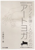 体がかわれば、音がかわるピアノを弾く人のためのアートヨガ　体に負担をかけがちな演奏家のために