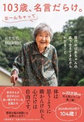 103歳、名言だらけ。なーんちゃって　哲代おばあちゃんの長う生きてきたからわかること