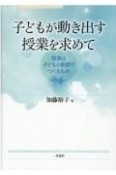 子どもが動き出す授業を求めて　授業は子どもと教師でつくるもの