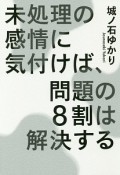 未処理の感情に気付けば、問題の8割は解決する