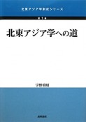 北東アジア学への道　北東アジア学創成シリーズ1