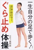 一生自分の足で歩く！ぐら止め体操　膝や腰の痛みが消えて、ロコモにならない