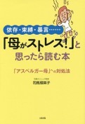 「母がストレス！」と思ったら読む本　依存・束縛・暴言……