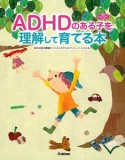 ADHDのある子を理解して育てる本