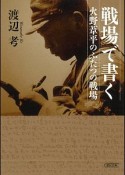 戦場で書く　火野葦平のふたつの戦場