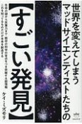 世界を変えてしまう　マッドサイエンティストたちの【すごい発見】