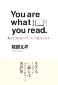 You　are　what　you　read　あなたは読んだものに他ならない　あなたは読んだものでできている