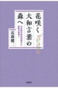 花咲く大和言葉の森へ　日本語の新起源論から新釈万葉集へ