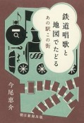 鉄道唱歌と地図でたどる　あの駅この街