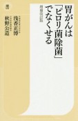 胃がんは「ピロリ菌除菌」でなくせる＜増補改訂版＞