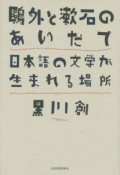 鴎外と漱石のあいだで　日本語の文学が生まれる場所