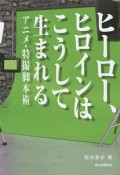 ヒーロー、ヒロインはこうして生まれる　アニメ・特撮脚本術