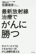 最新放射線治療でがんに勝つ　サイバーナイフとトモセラピーが、がん治療を変える