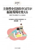 主体性を引き出すOJTが福祉現場を変える　事例で学ぶ環境づくりと指導法