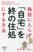 施設に入らず「自宅」を終の住処にする方法　最期まで暮らせる安心老後住宅のつくり方