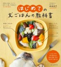 はじめての犬ごはんの教科書　手作りごはん・フード・おやつ、知っておきたい犬の食の基本