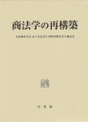 商法学の再構築　岩原紳作先生・山下友信先生・神田秀樹先生古稀記念