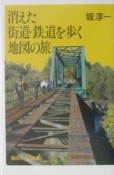 消えた街道・鉄道を歩く地図の旅