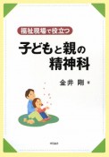 福祉現場で役立つ子どもと親の精神科