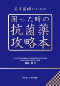 若手医師のための　困った時の抗菌薬攻略本