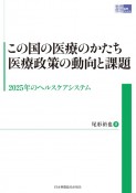 この国の医療のかたち　医療政策の動向と課題　2025年のヘルスケアシステム