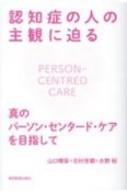 認知症の人の主観に迫る　真のパーソン・センタード・ケアを目指して