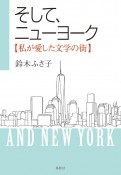 そして、ニューヨーク　私が愛した文学の街