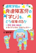 通常学級の発達障害児の「学び」を、どう保障するか　学校・家庭・福祉のトライアングル・プロジェクト