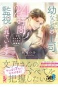 幼なじみの上司に24時間監視されています　一途で過保護な彼の愛情