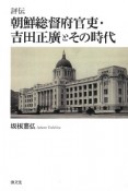 朝鮮総督府官吏・吉田正廣とその時代　評伝