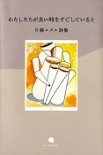 わたしたちが良い時をすごしていると　片桐ユズル詩集