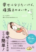 幸せになりたいけど、頑張るのはいや。　もっと上手に幸せになるための58のヒント